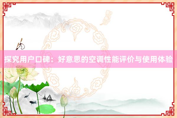 探究用户口碑：好意思的空调性能评价与使用体验